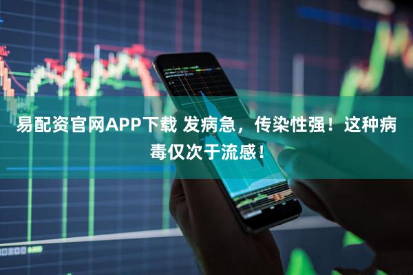 易配资官网APP下载 发病急，传染性强！这种病毒仅次于流感！