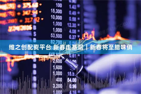 维之创配资平台 新春走基层｜新春将至腊味俏
