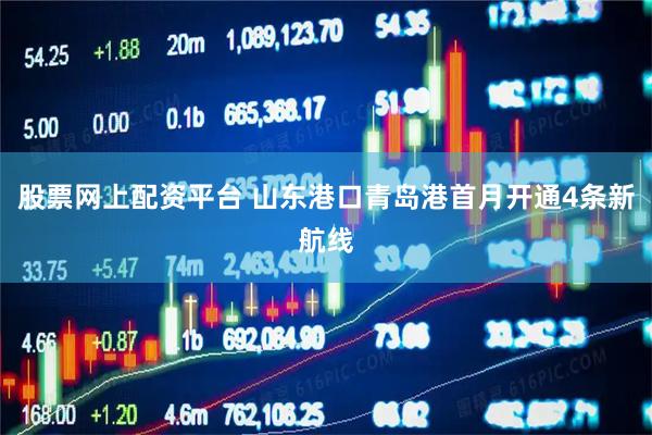 股票网上配资平台 山东港口青岛港首月开通4条新航线