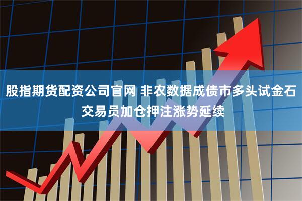 股指期货配资公司官网 非农数据成债市多头试金石 交易员加仓押注涨势延续