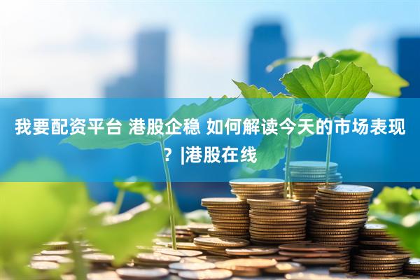 我要配资平台 港股企稳 如何解读今天的市场表现？|港股在线