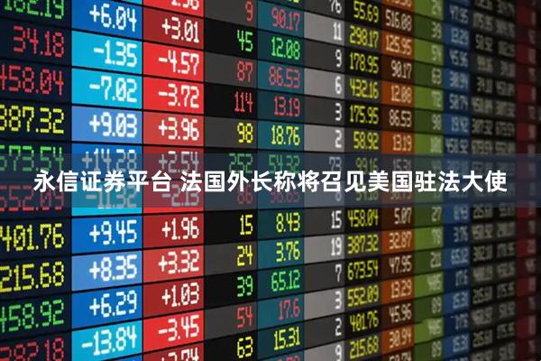 永信证券平台 法国外长称将召见美国驻法大使