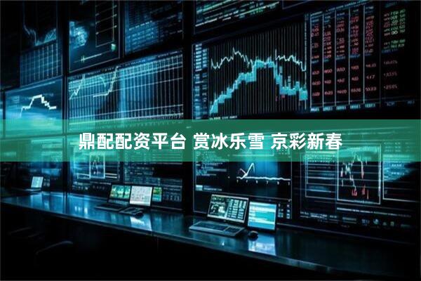 鼎配配资平台 赏冰乐雪 京彩新春