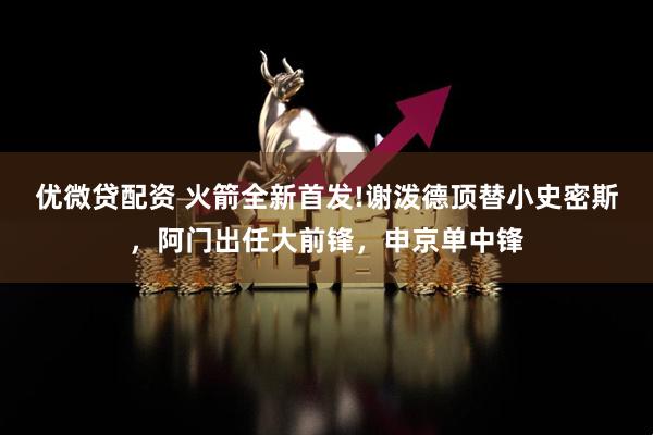 优微贷配资 火箭全新首发!谢泼德顶替小史密斯，阿门出任大前锋，申京单中锋