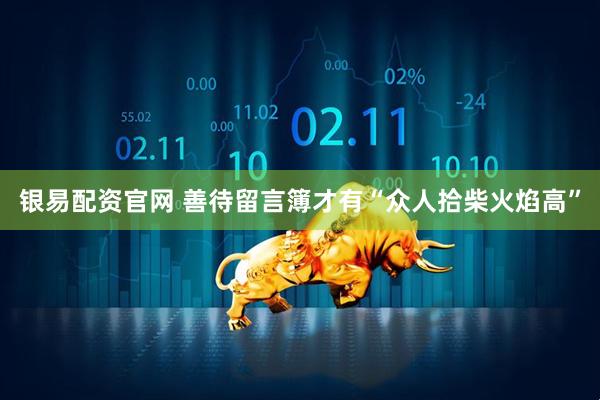 银易配资官网 善待留言簿才有“众人拾柴火焰高”