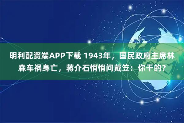 明利配资端APP下载 1943年，国民政府主席林森车祸身亡，蒋介石悄悄问戴笠：你干的？