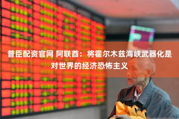 普臣配资官网 阿联酋：将霍尔木兹海峡武器化是对世界的经济恐怖主义